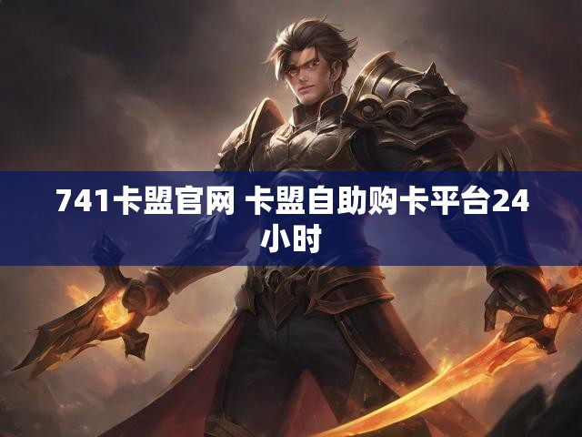 741卡盟官网 卡盟自助购卡平台24小时