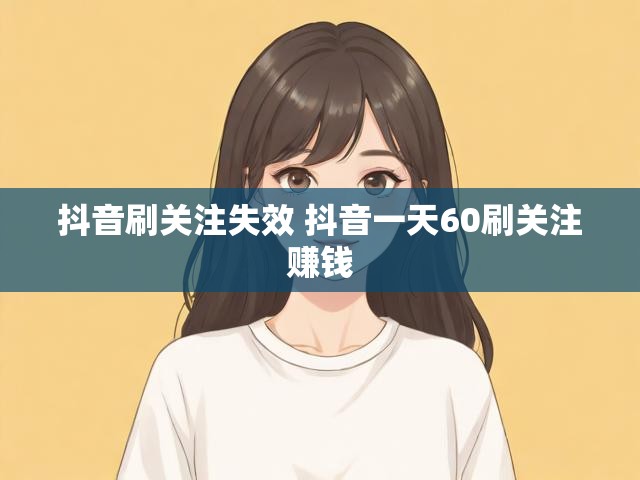 抖音刷关注失效 抖音一天60刷关注赚钱