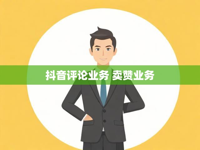 抖音评论业务 卖赞业务