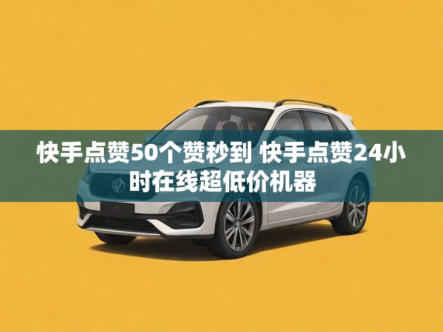 快手点赞50个赞秒到 快手点赞24小时在线超低价机器