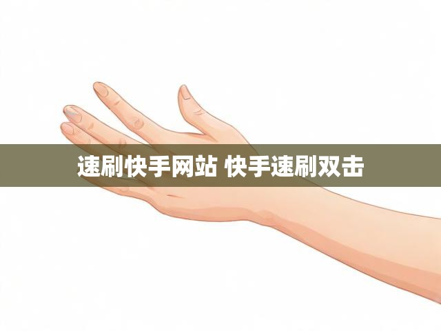 速刷快手网站 快手速刷双击