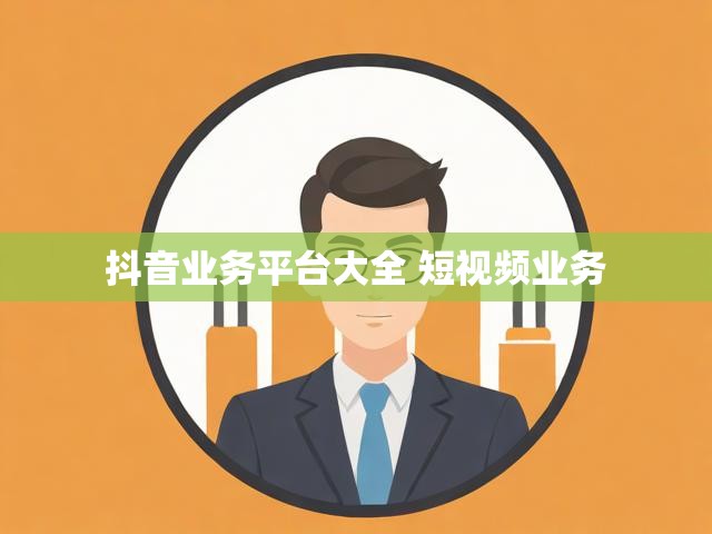 抖音业务平台大全 短视频业务