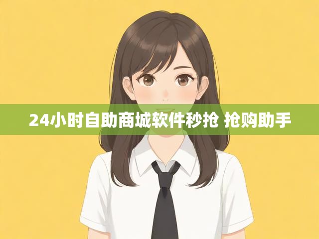 24小时自助商城软件秒抢 抢购助手