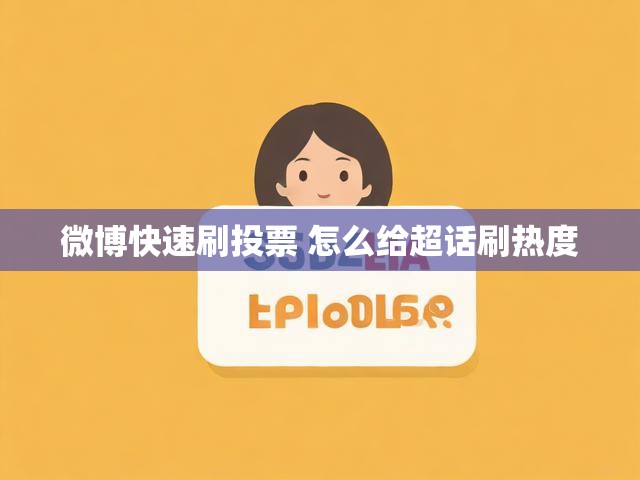 微博快速刷投票 怎么给超话刷热度