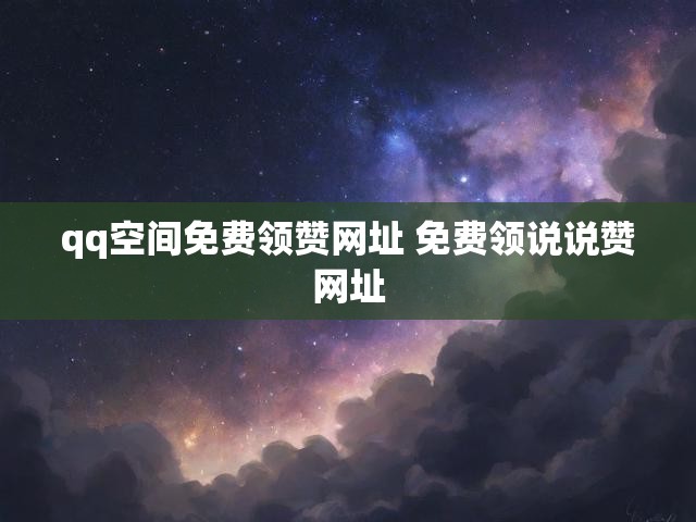 qq空间免费领赞网址 免费领说说赞网址