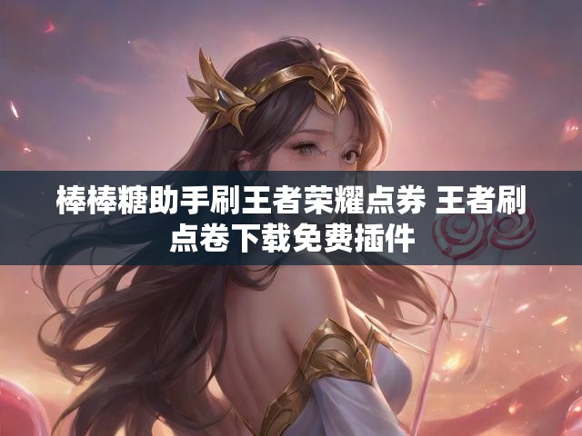 棒棒糖助手刷王者荣耀点券 王者刷点卷下载免费插件