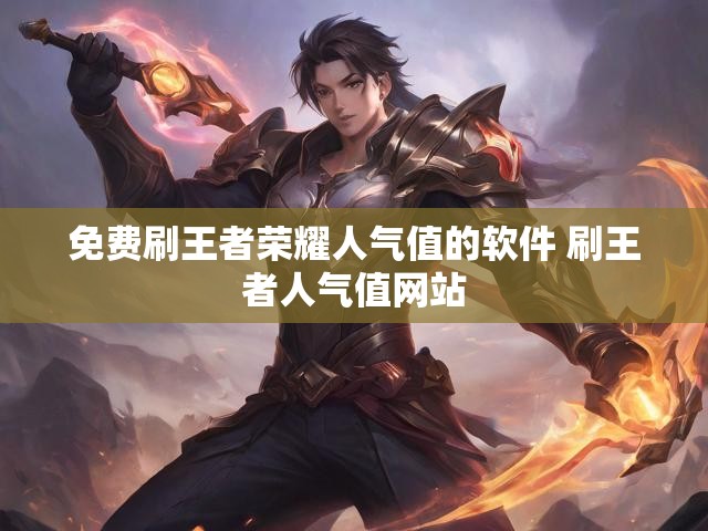 免费刷王者荣耀人气值的软件 刷王者人气值网站
