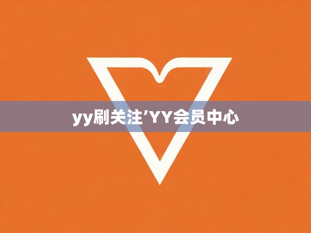 yy刷关注’YY会员中心
