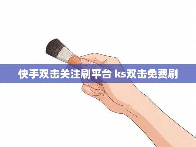 快手双击关注刷平台 ks双击免费刷
