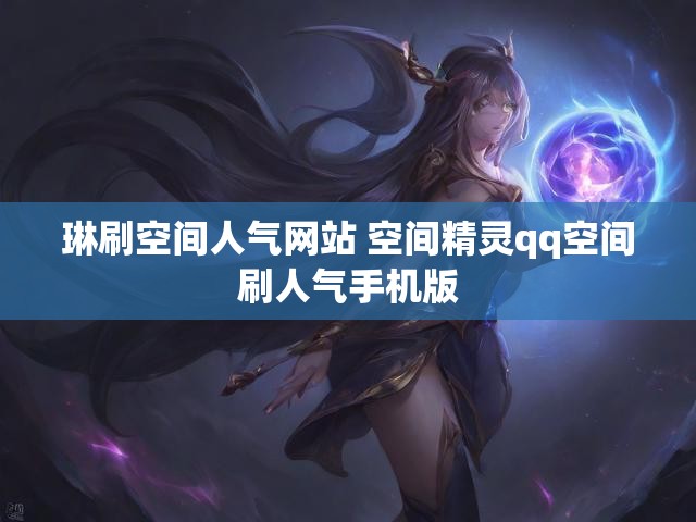琳刷空间人气网站 空间精灵qq空间刷人气手机版