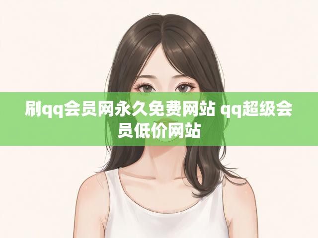刷qq会员网永久免费网站 qq超级会员低价网站