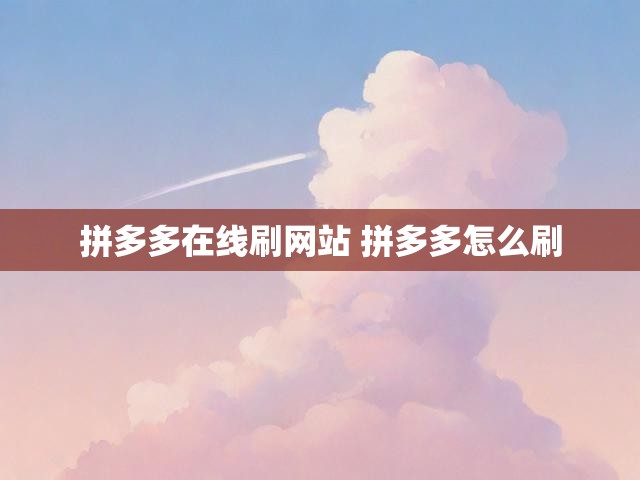 拼多多在线刷网站 拼多多怎么刷