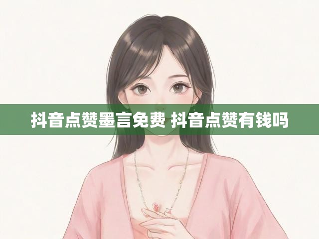 抖音点赞墨言免费 抖音点赞有钱吗
