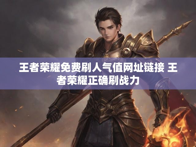 王者荣耀免费刷人气值网址链接 王者荣耀正确刷战力