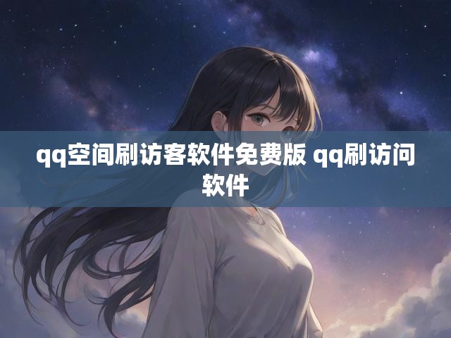 qq空间刷访客软件免费版 qq刷访问软件