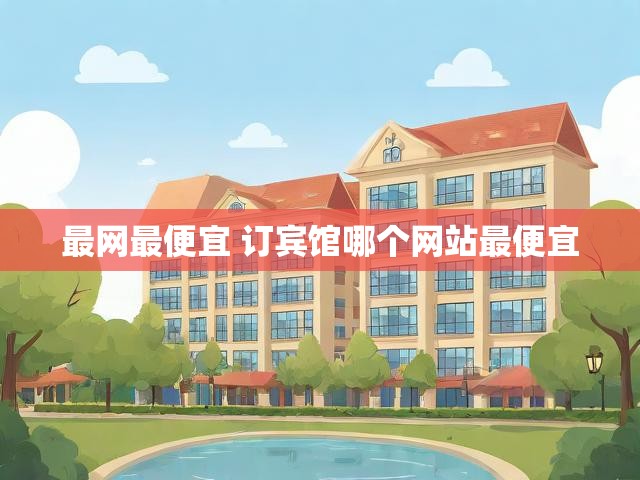 最网最便宜 订宾馆哪个网站最便宜