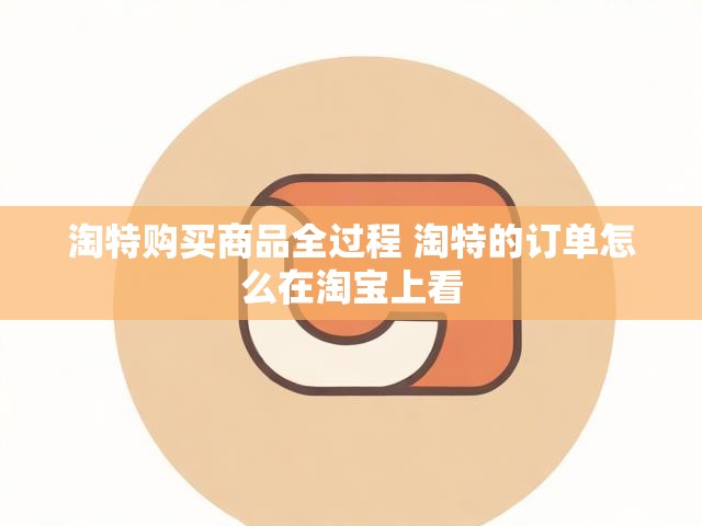 淘特购买商品全过程 淘特的订单怎么在淘宝上看
