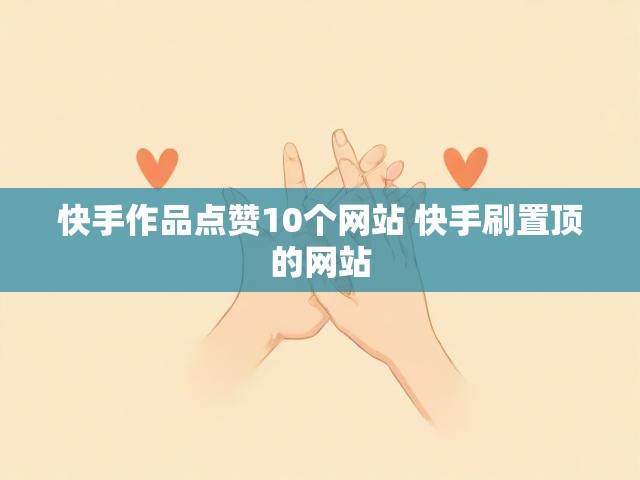 快手作品点赞10个网站 快手刷置顶的网站
