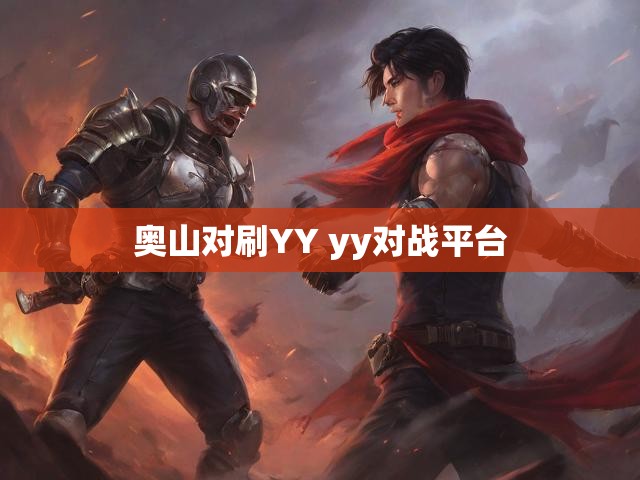 奥山对刷YY yy对战平台