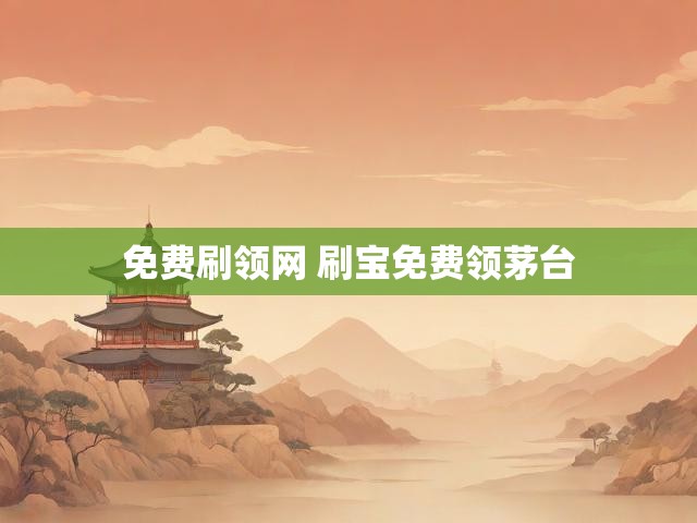 免费刷领网 刷宝免费领茅台
