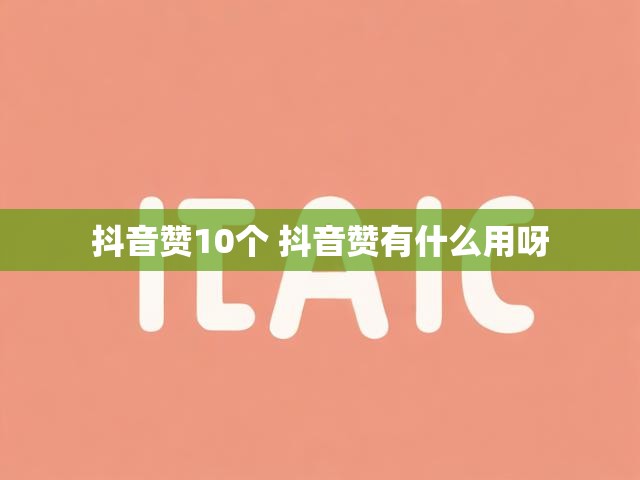 抖音赞10个 抖音赞有什么用呀