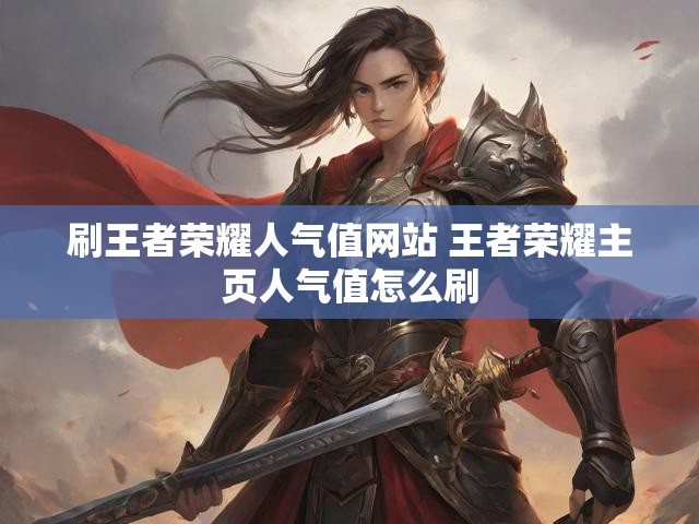 刷王者荣耀人气值网站 王者荣耀主页人气值怎么刷