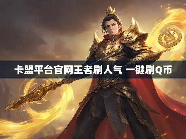 卡盟平台官网王者刷人气 一键刷Q币