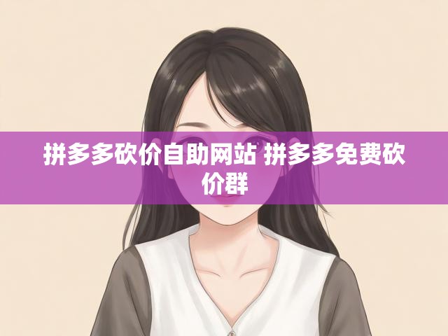 拼多多砍价自助网站 拼多多免费砍价群