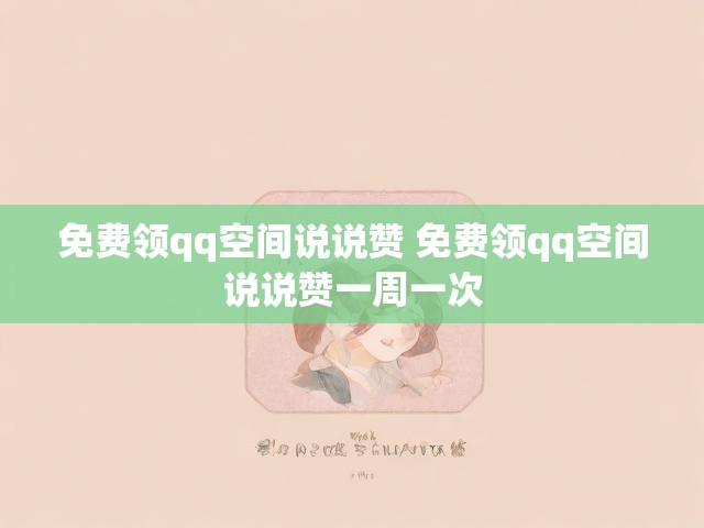 免费领qq空间说说赞 免费领qq空间说说赞一周一次