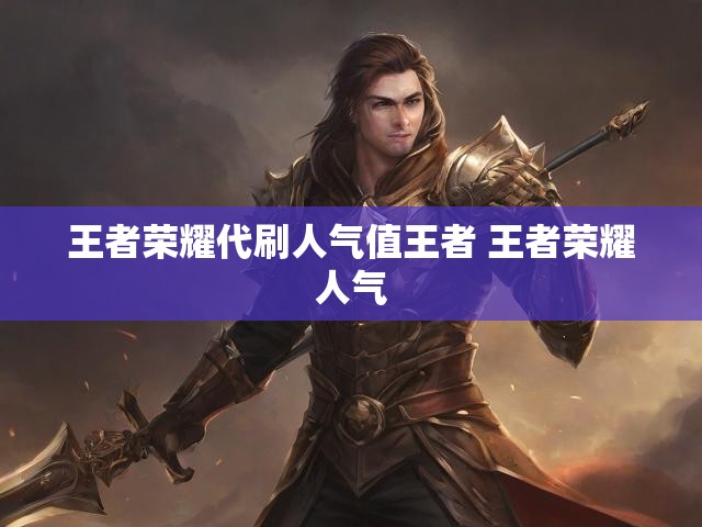 王者荣耀代刷人气值王者 王者荣耀人气