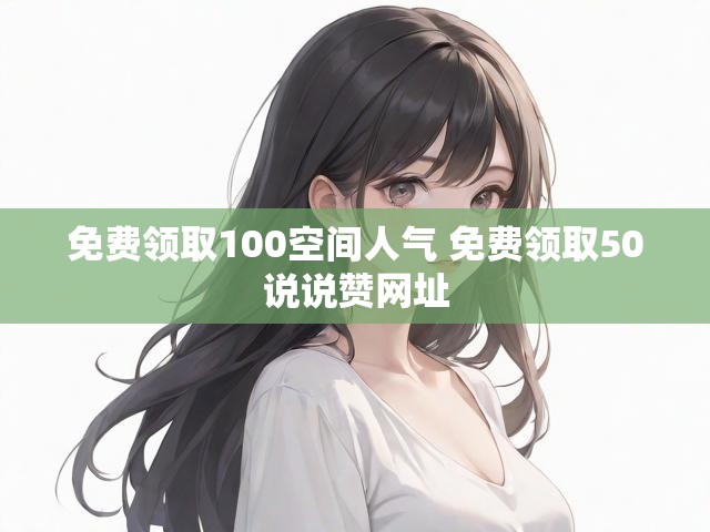 免费领取100空间人气 免费领取50说说赞网址