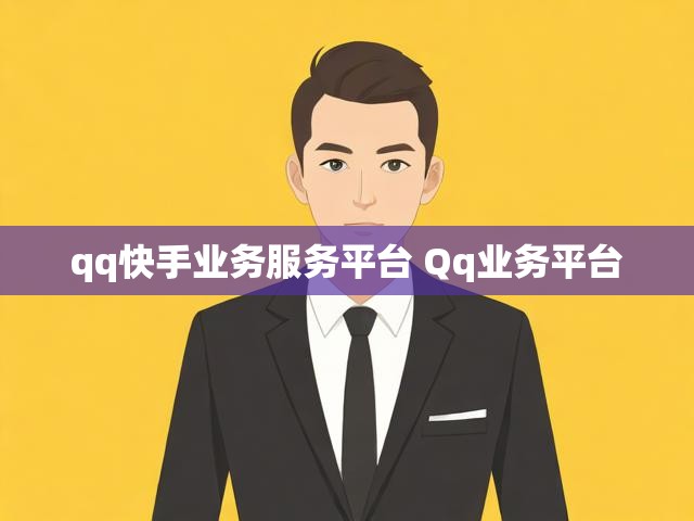 qq快手业务服务平台 Qq业务平台