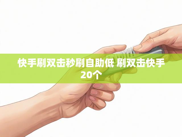 快手刷双击秒刷自助低 刷双击快手20个