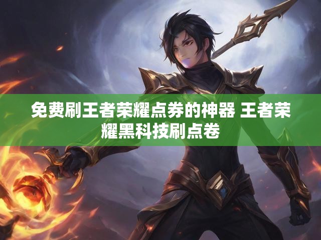 免费刷王者荣耀点券的神器 王者荣耀黑科技刷点卷