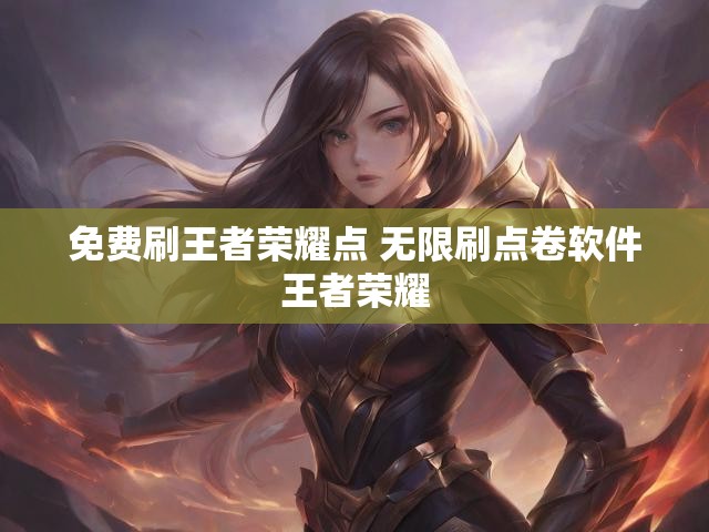 免费刷王者荣耀点 无限刷点卷软件王者荣耀