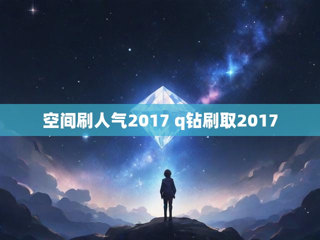 空间刷人气2017 q钻刷取2017