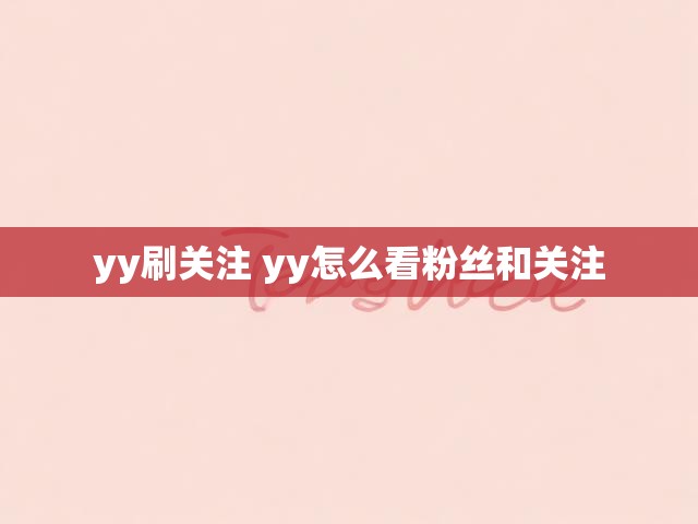 yy刷关注 yy怎么看粉丝和关注
