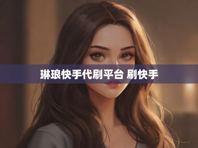 琳琅快手代刷平台 刷快手