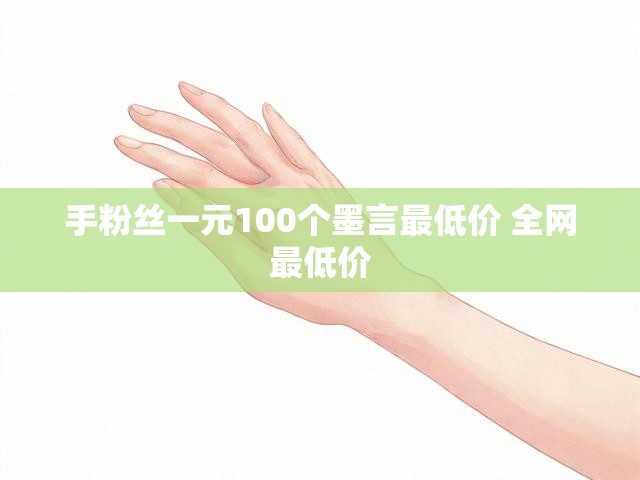 手粉丝一元100个墨言最低价 全网最低价