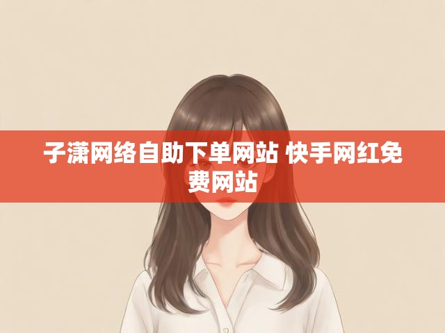 子潇网络自助下单网站 快手网红免费网站