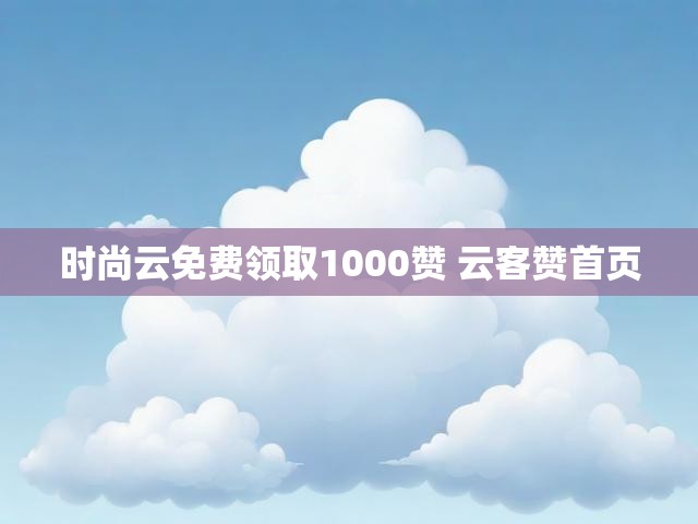 时尚云免费领取1000赞 云客赞首页