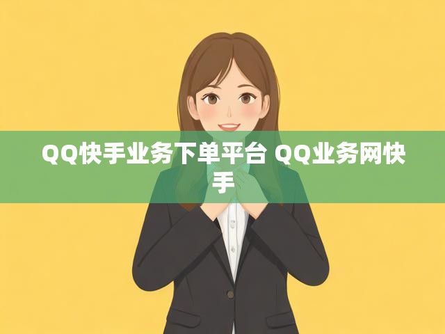 QQ快手业务下单平台 QQ业务网快手