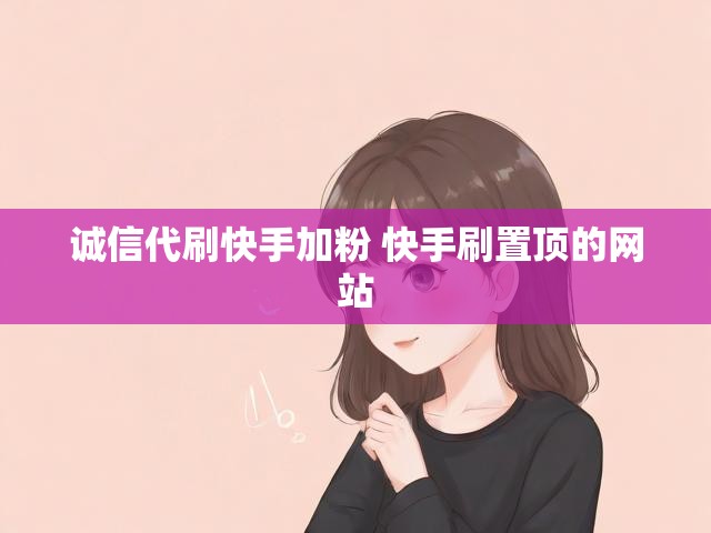 诚信代刷快手加粉 快手刷置顶的网站