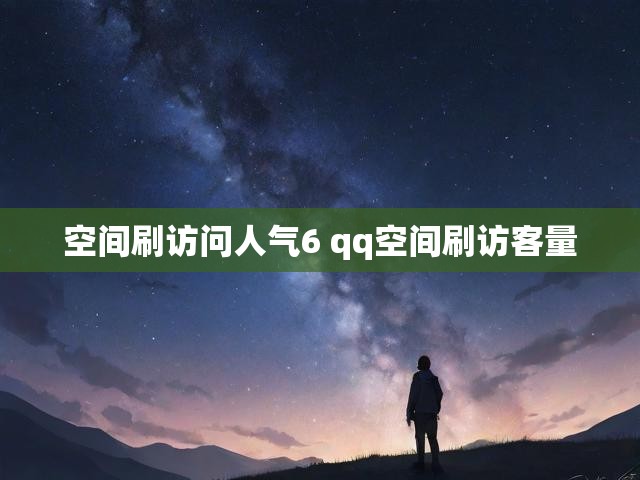 空间刷访问人气6 qq空间刷访客量