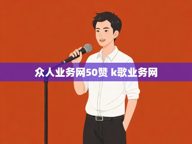 众人业务网50赞 k歌业务网