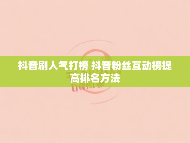 抖音刷人气打榜 抖音粉丝互动榜提高排名方法