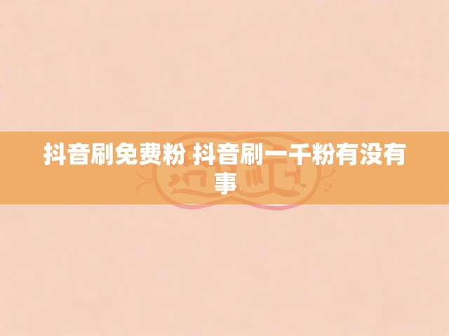 抖音刷免费粉 抖音刷一千粉有没有事