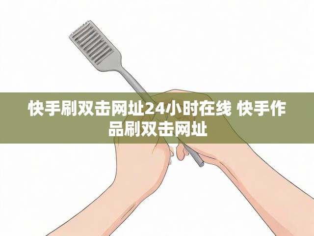 快手刷双击网址24小时在线 快手作品刷双击网址