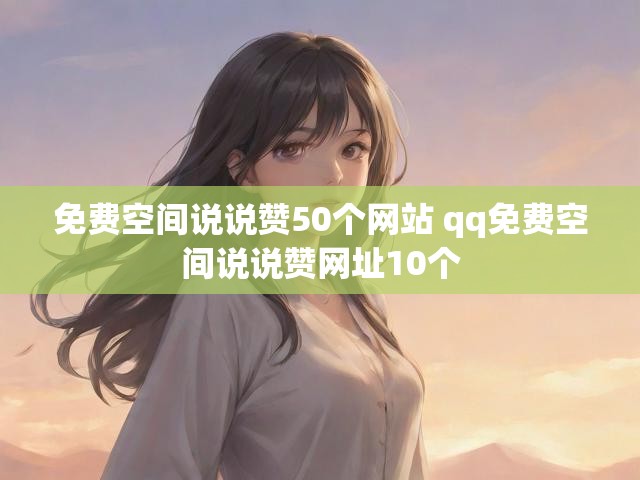 免费空间说说赞50个网站 qq免费空间说说赞网址10个