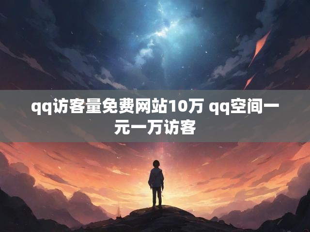 qq访客量免费网站10万 qq空间一元一万访客